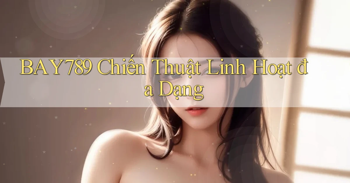 bay789  chiến thuật linh hoạt đa dạng