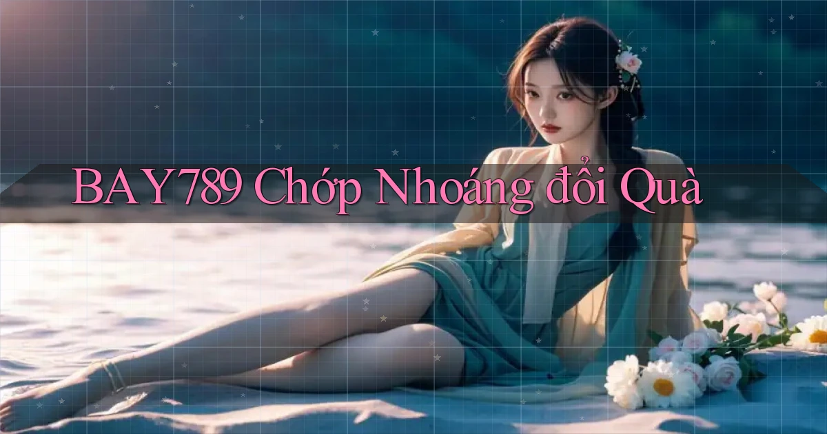 bay789 chớp nhoáng đổi quà