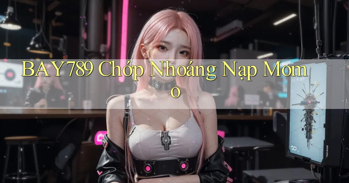 bay789 chớp nhoáng nạp momo