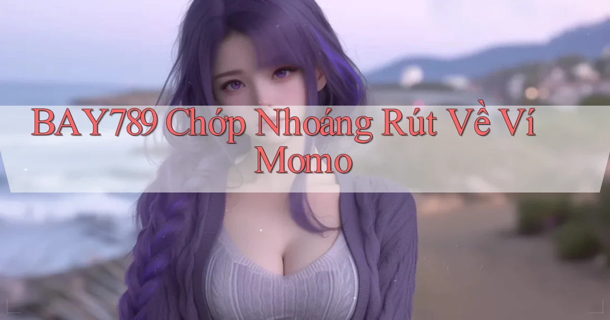 bay789 chớp nhoáng rút về ví momo