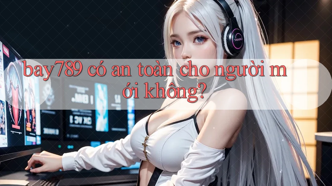 bay789 có an toàn cho người mới không?