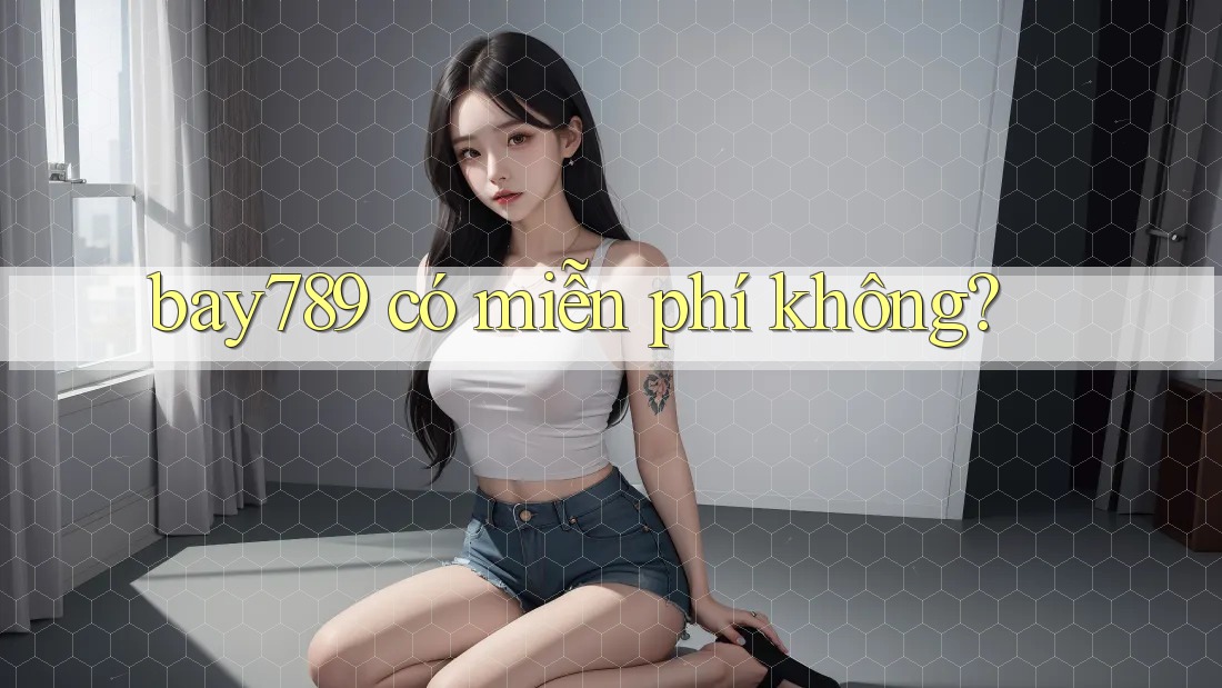 bay789 có miễn phí không?