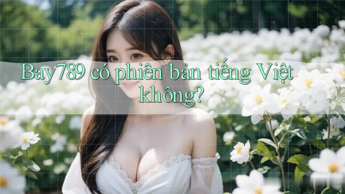 Bay789 có phiên bản tiếng Việt không?