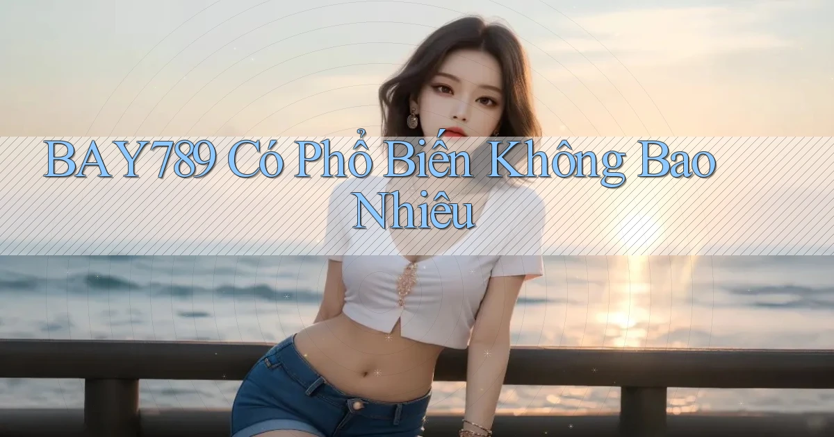 bay789 có phổ biến không bao nhiêu