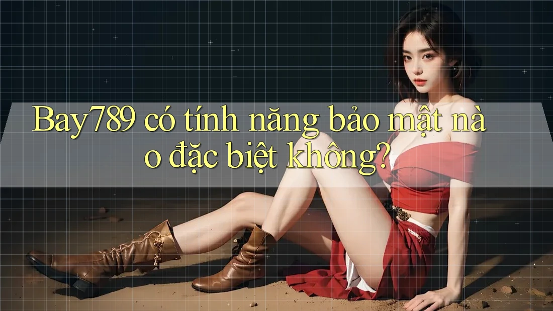 Bay789 có tính năng bảo mật nào đặc biệt không?
