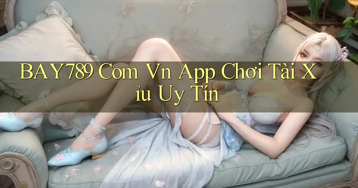 bay789 com vn app chơi tài xỉu uy tín