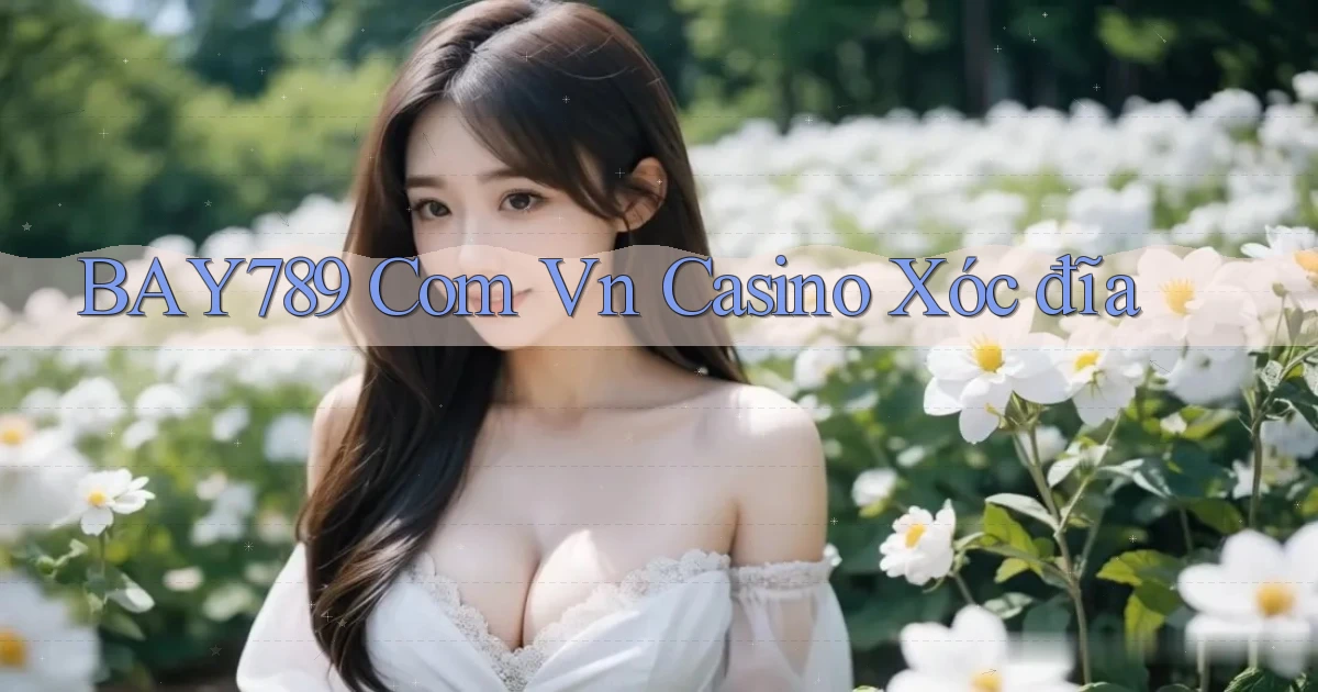 bay789 com vn casino xóc đĩa