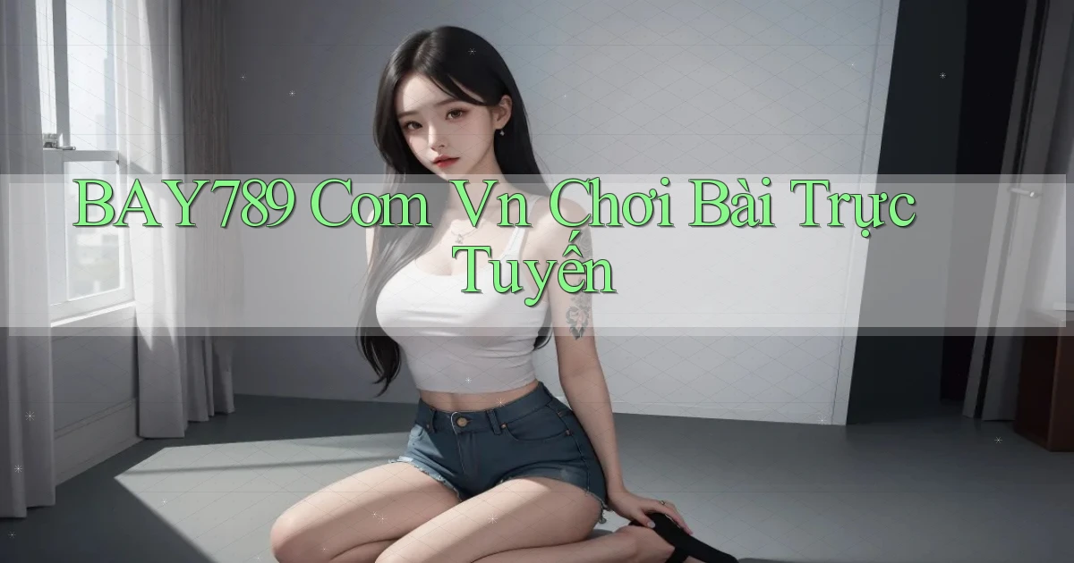 bay789 com vn chơi bài trực tuyến