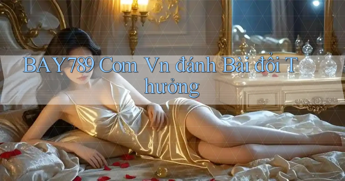bay789 com vn đánh bài đổi thưởng