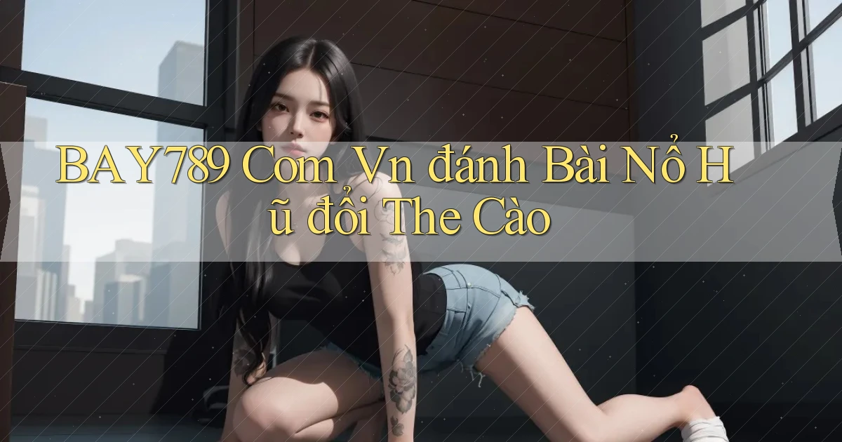 bay789 com vn đánh bài nổ hũ đổi the cào