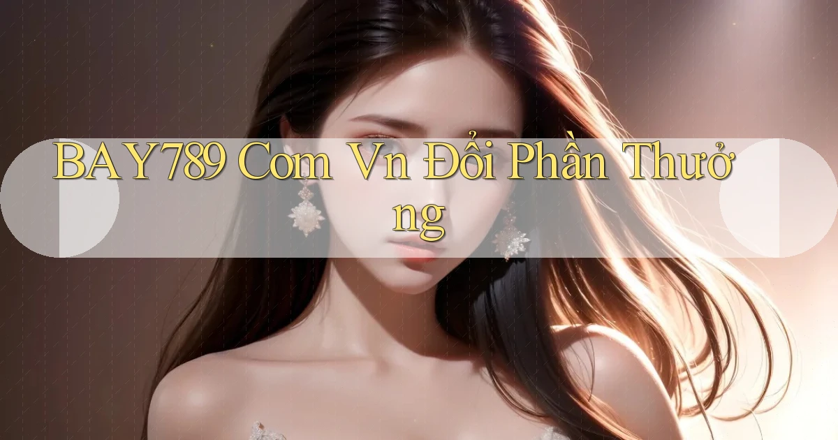 bay789 com vn Đổi phần thưởng