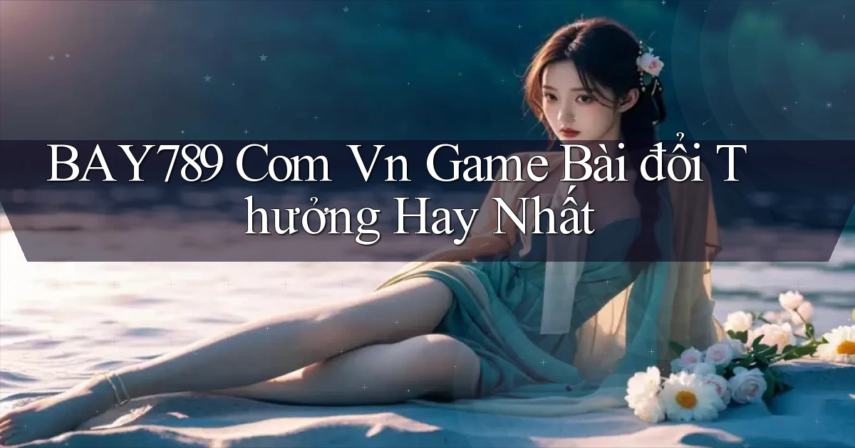 bay789 com vn game bài đổi thưởng hay nhất