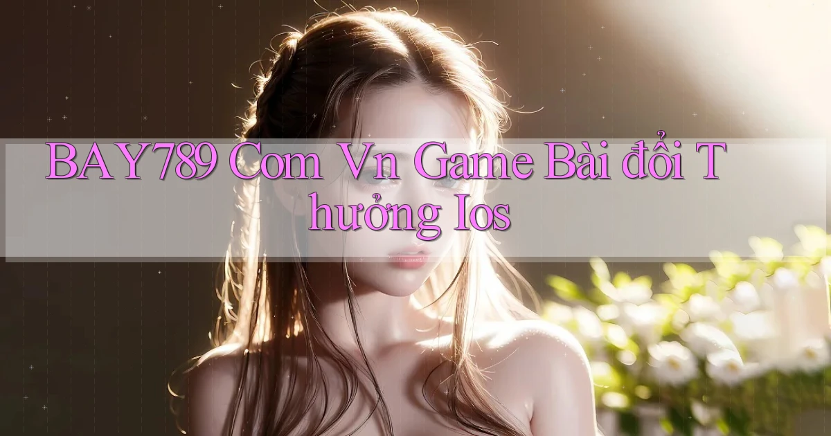bay789 com vn game bài đổi thưởng ios
