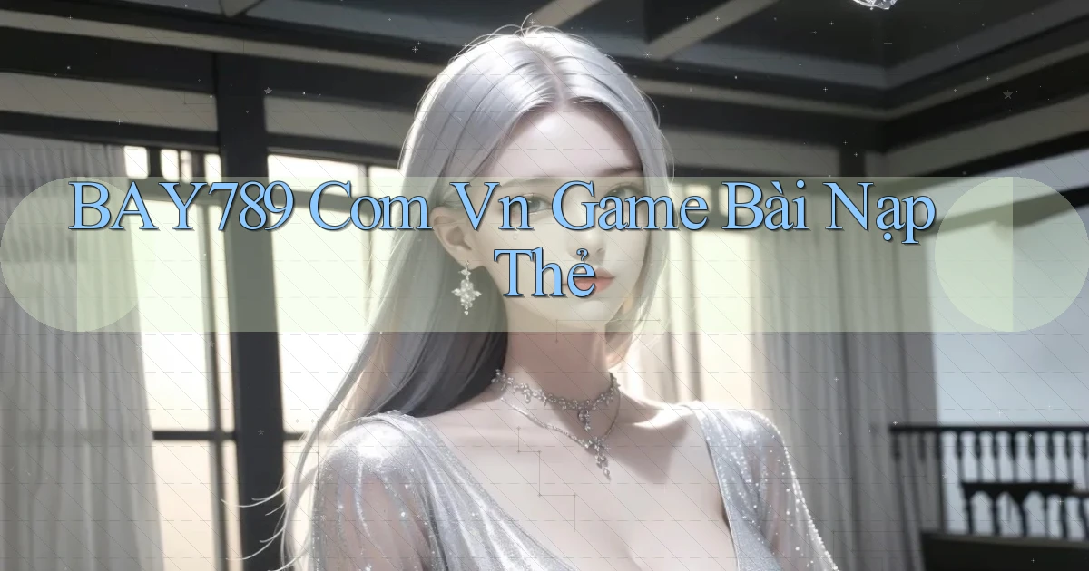 bay789 com vn game bài nạp thẻ