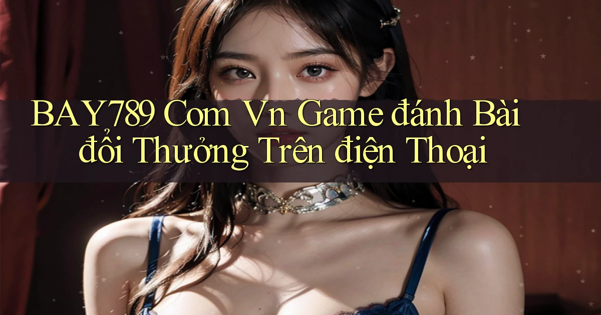 bay789 com vn game đánh bài đổi thưởng trên điện thoại