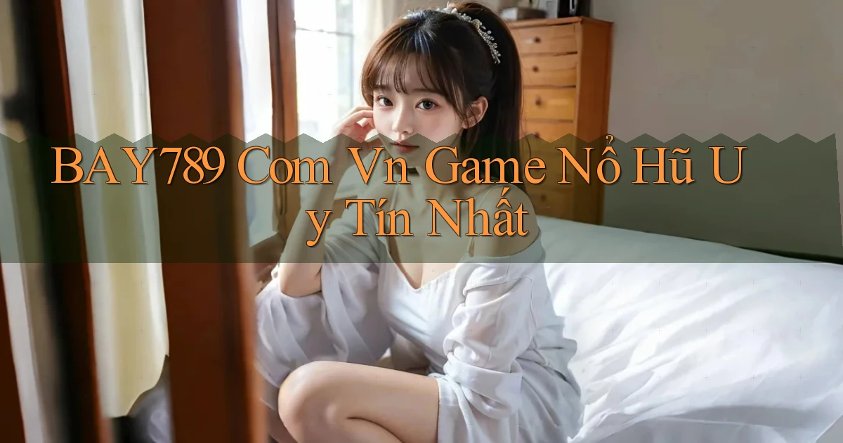 bay789 com vn game nổ hũ uy tín nhất
