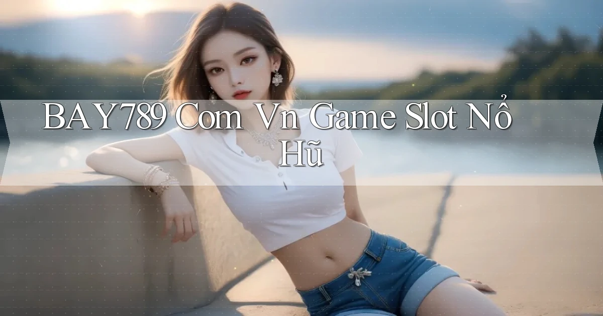 bay789 com vn game slot nổ hũ