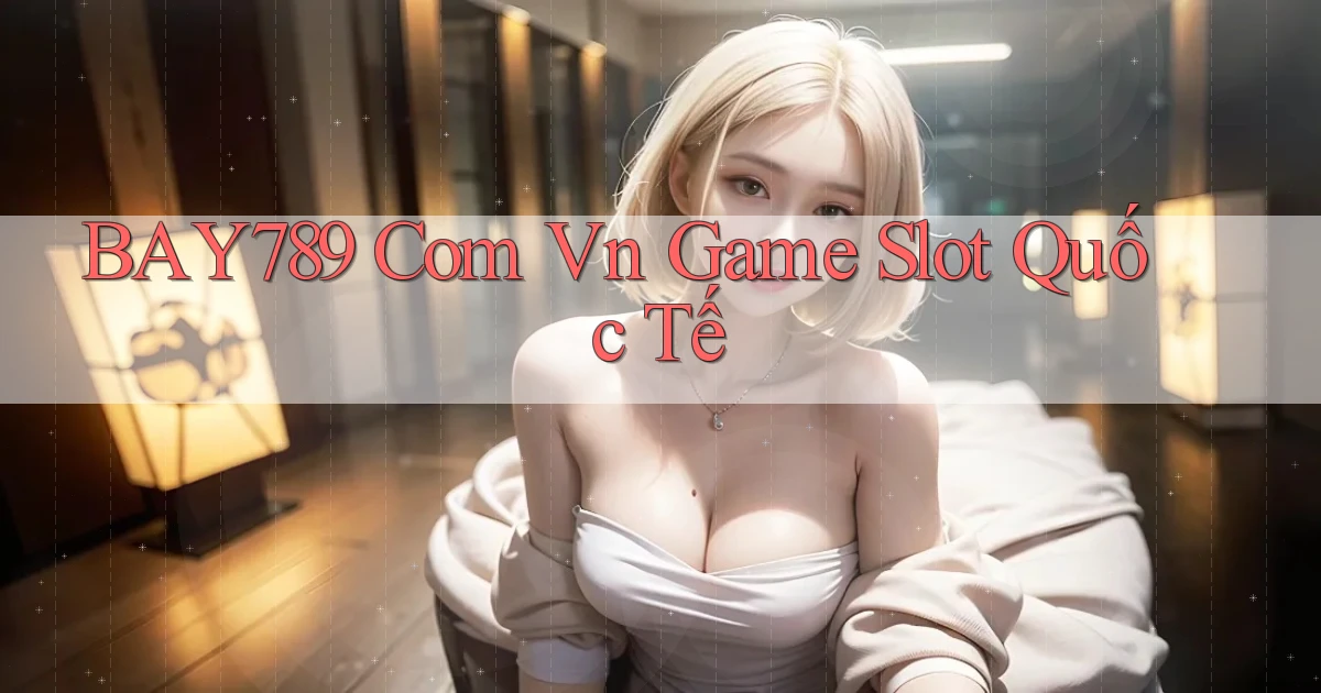 bay789 com vn game slot quốc tế