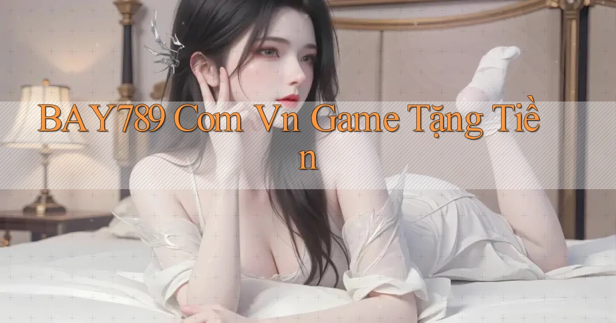 bay789 com vn game tặng tiền