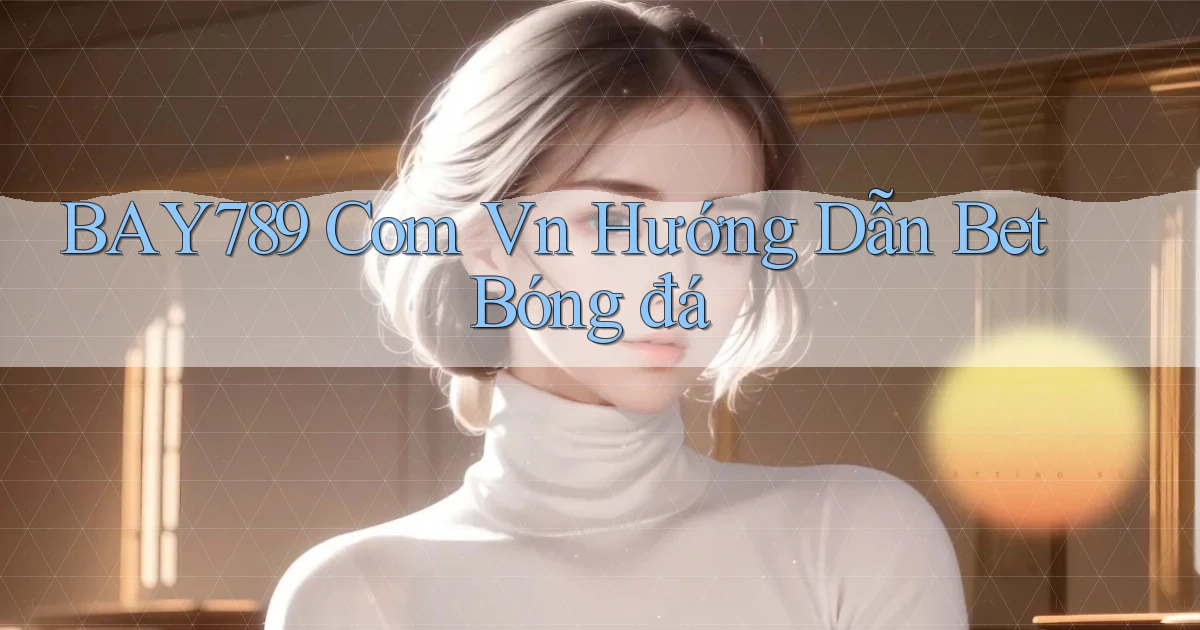 bay789 com vn hướng dẫn bet bóng đá
