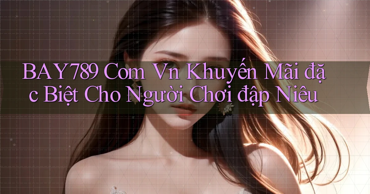 bay789 com vn khuyến mãi đặc biệt cho người chơi đập niêu
