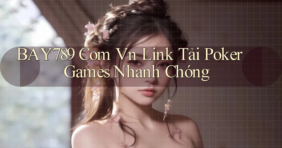 bay789 com vn link tải poker games nhanh chóng