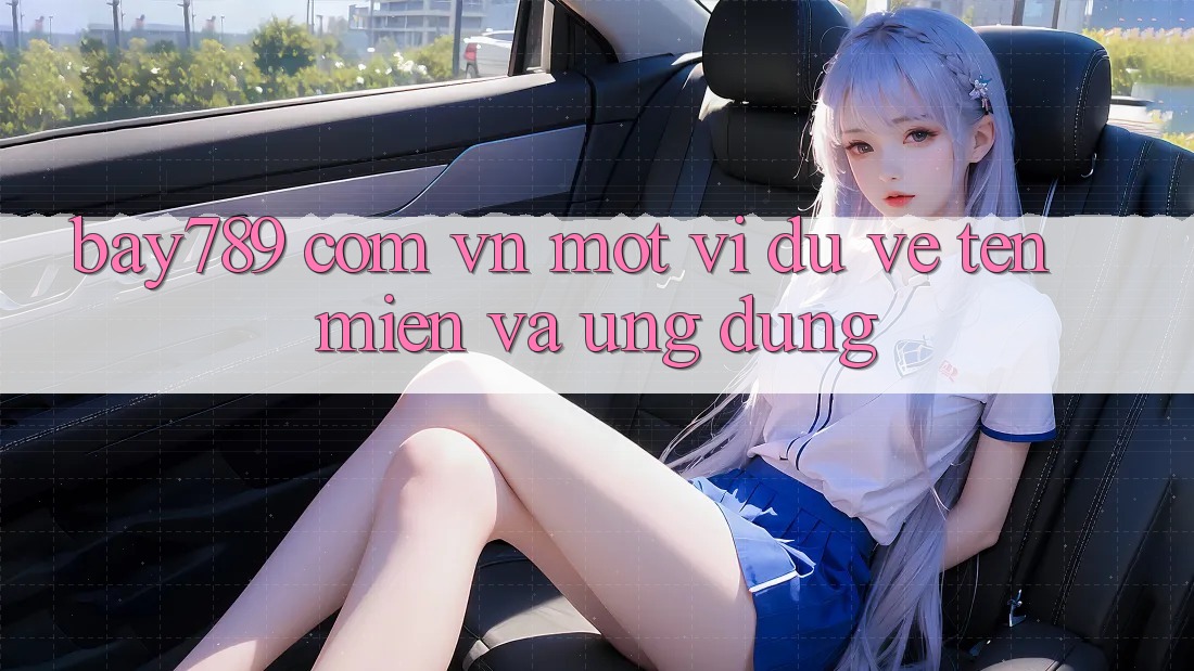 “Bay789 Com Vn” – Một Ví Dụ Về Tên Miền Và Ứng Dụng