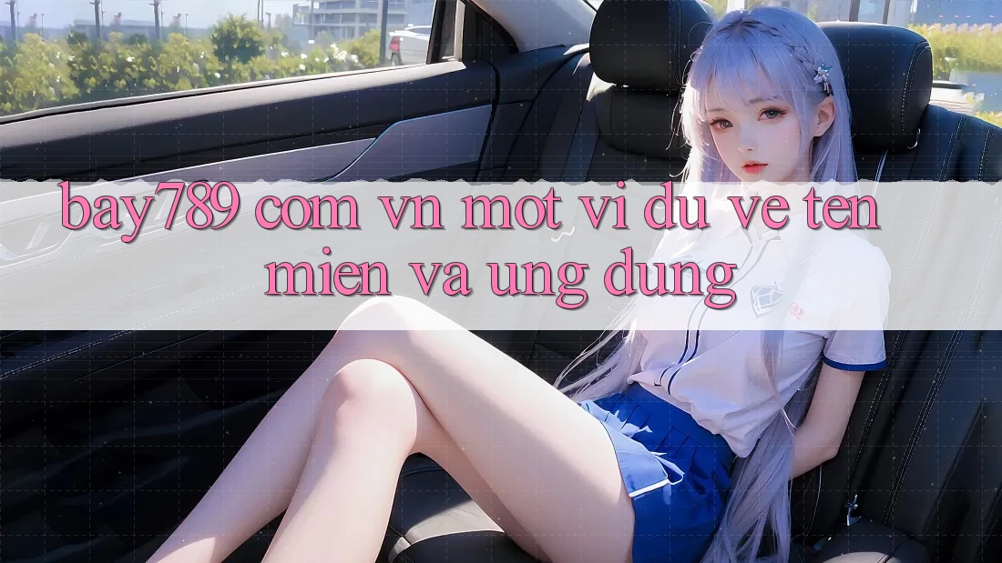 “Bay789 Com Vn” – Một Ví Dụ Về Tên Miền Và Ứng Dụng
