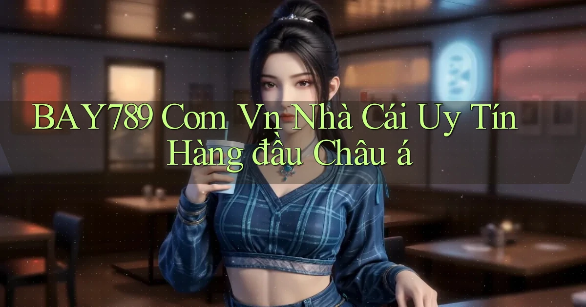 bay789 com vn nhà cái uy tín hàng đầu châu á