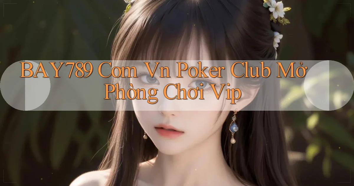bay789 com vn poker club mở phòng chơi vip