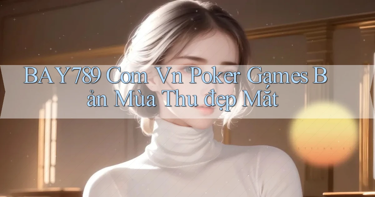 bay789 com vn poker games bản mùa thu đẹp mắt