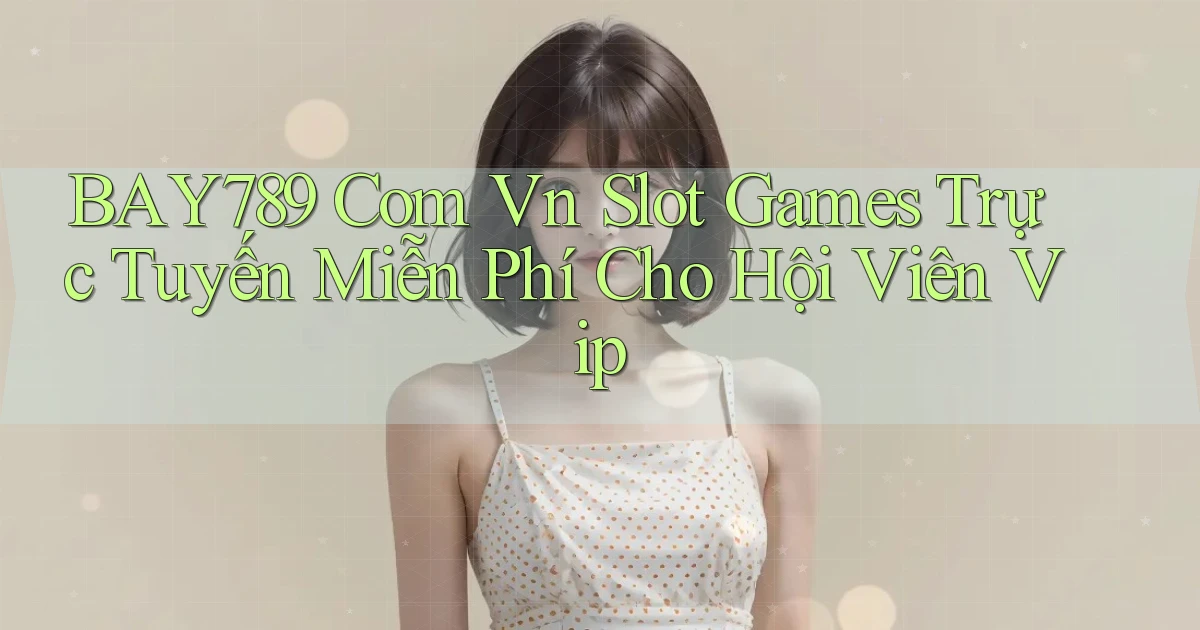 bay789 com vn slot games trực tuyến miễn phí cho hội viên vip