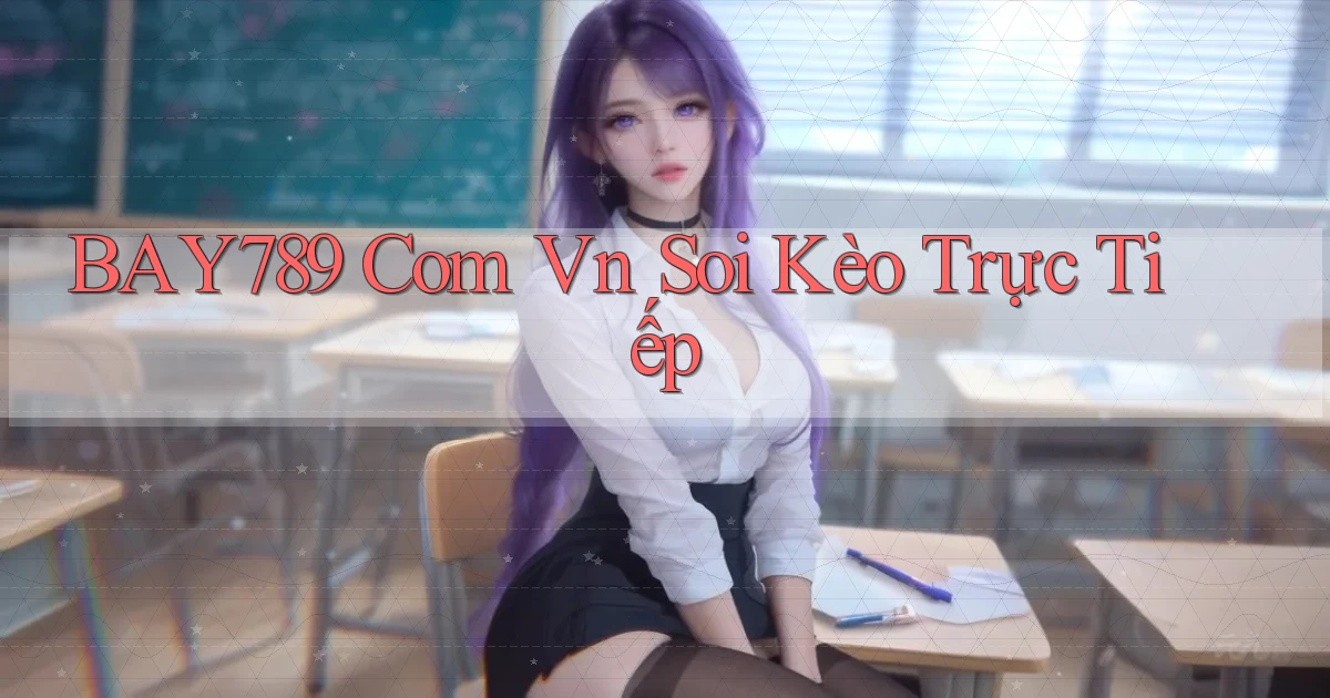 bay789 com vn soi kèo trực tiếp