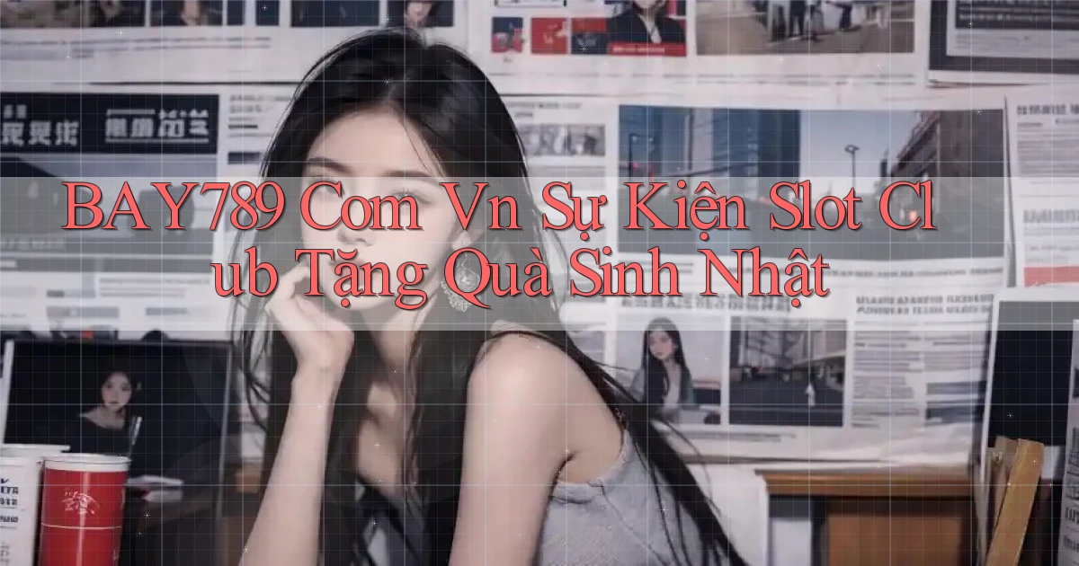 bay789 com vn sự kiện slot club tặng quà sinh nhật