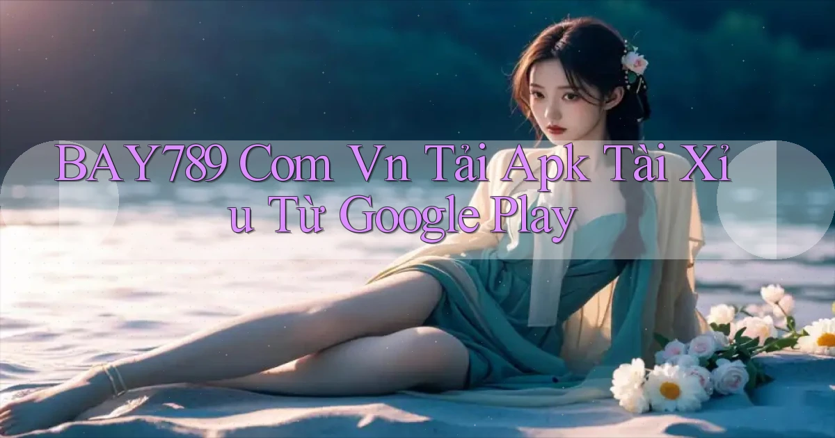 bay789 com vn tải apk tài xỉu từ Google Play