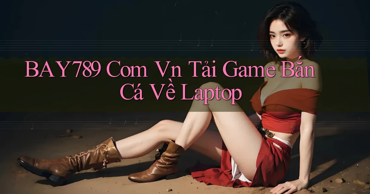 bay789 com vn tải game bắn cá về laptop