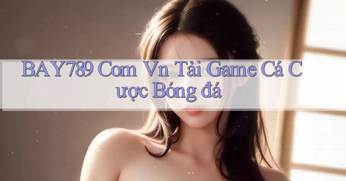 bay789 com vn tải game cá cược bóng đá