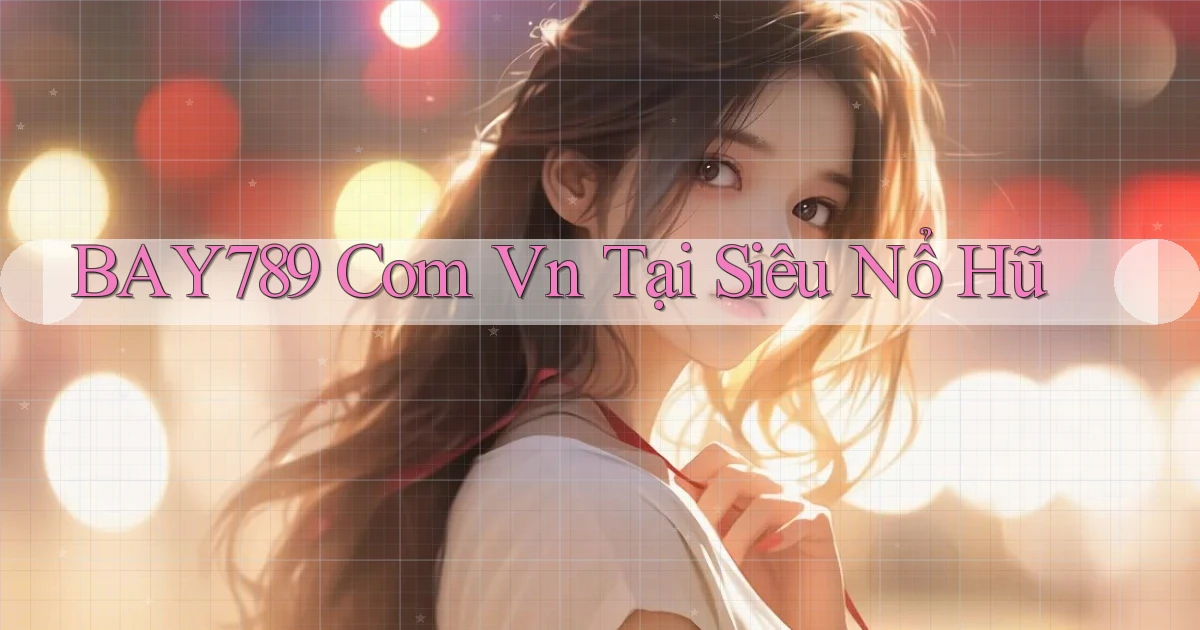 bay789 com vn tại siêu nổ hũ