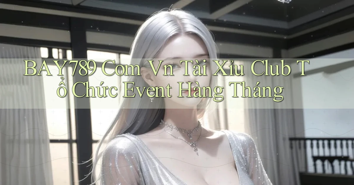 bay789 com vn tài xỉu club tổ chức event hàng tháng