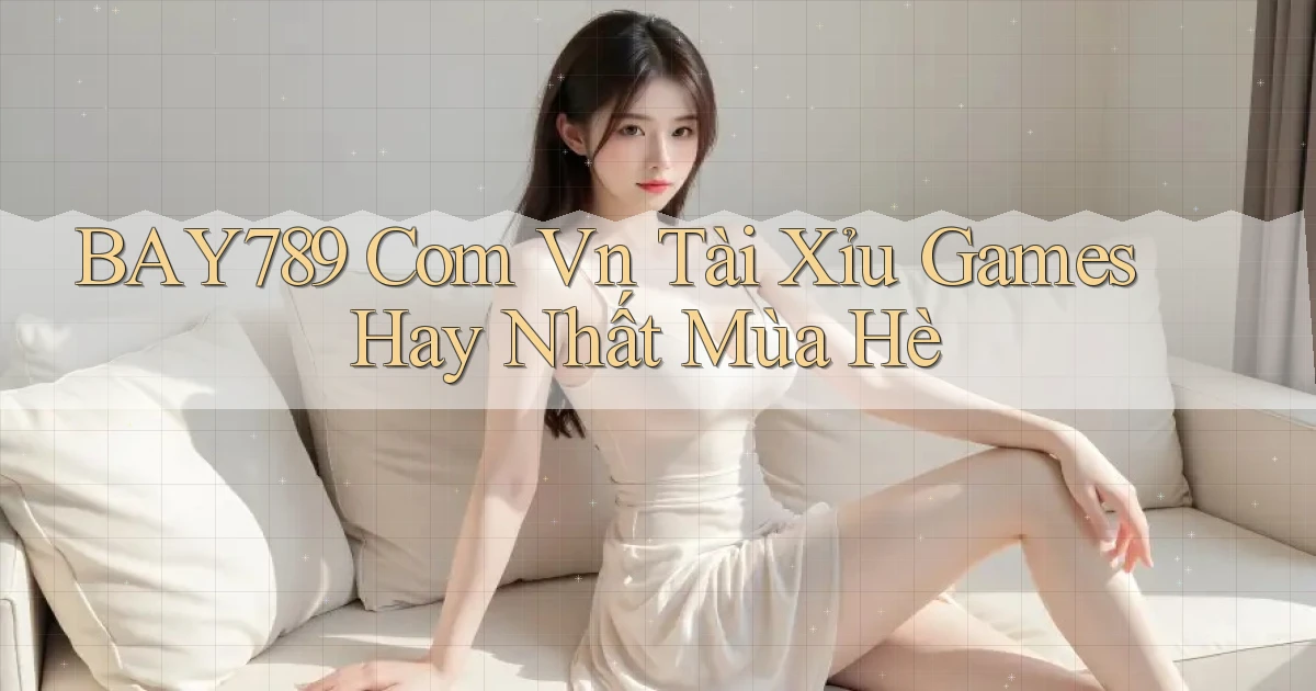 bay789 com vn tài xỉu games hay nhất mùa hè