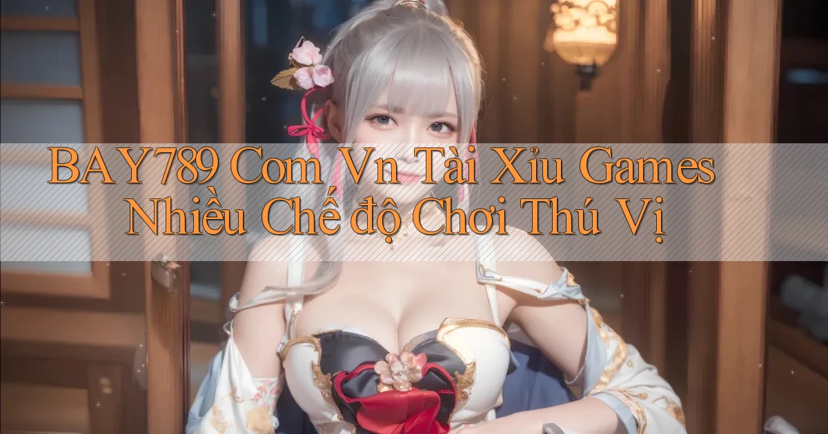 bay789 com vn tài xỉu games nhiều chế độ chơi thú vị