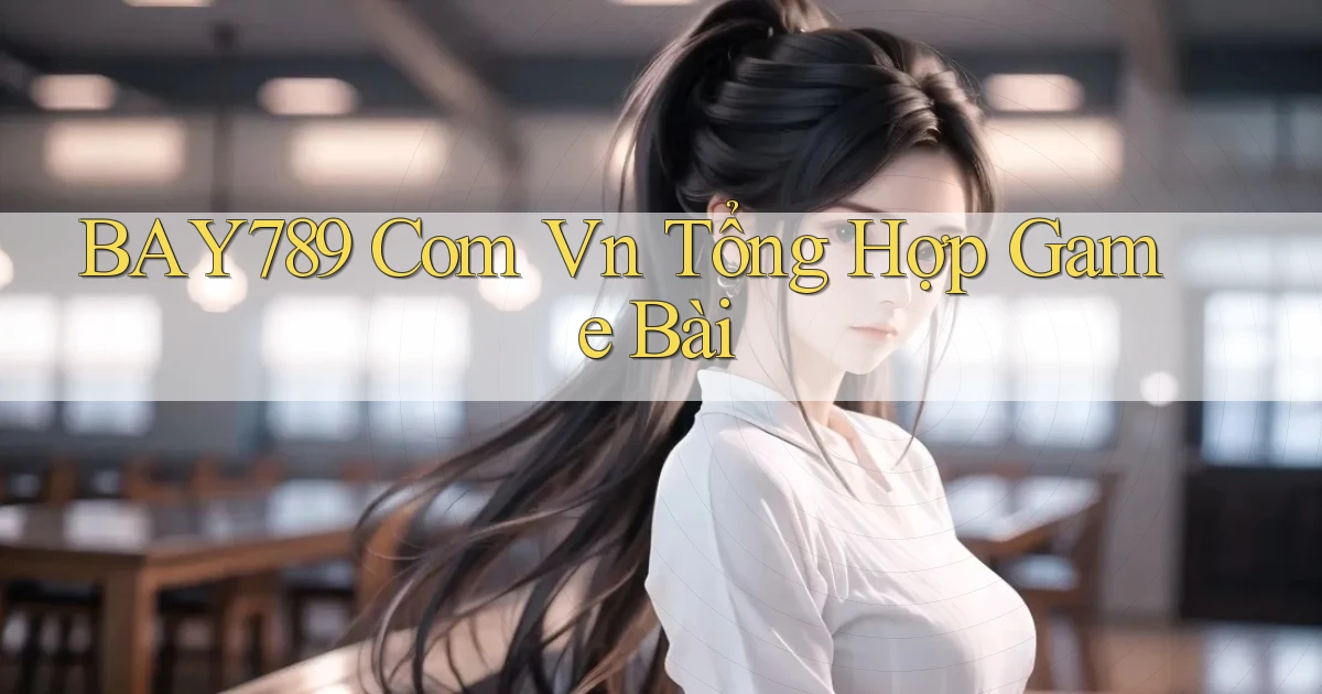 bay789 com vn tổng hợp game bài