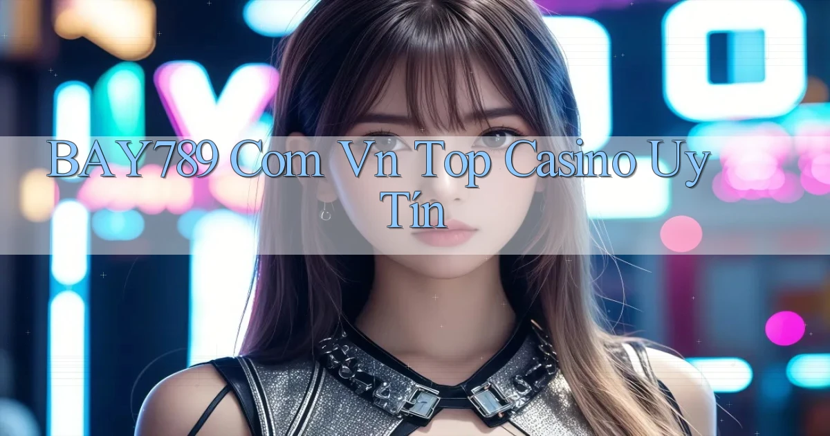 bay789 com vn top casino uy tín
