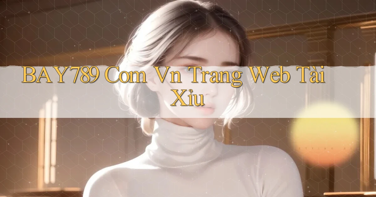 bay789 com vn trang web tài xỉu
