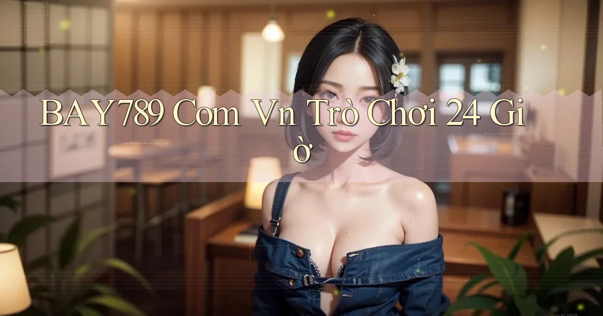 bay789 com vn trò chơi 24 giờ