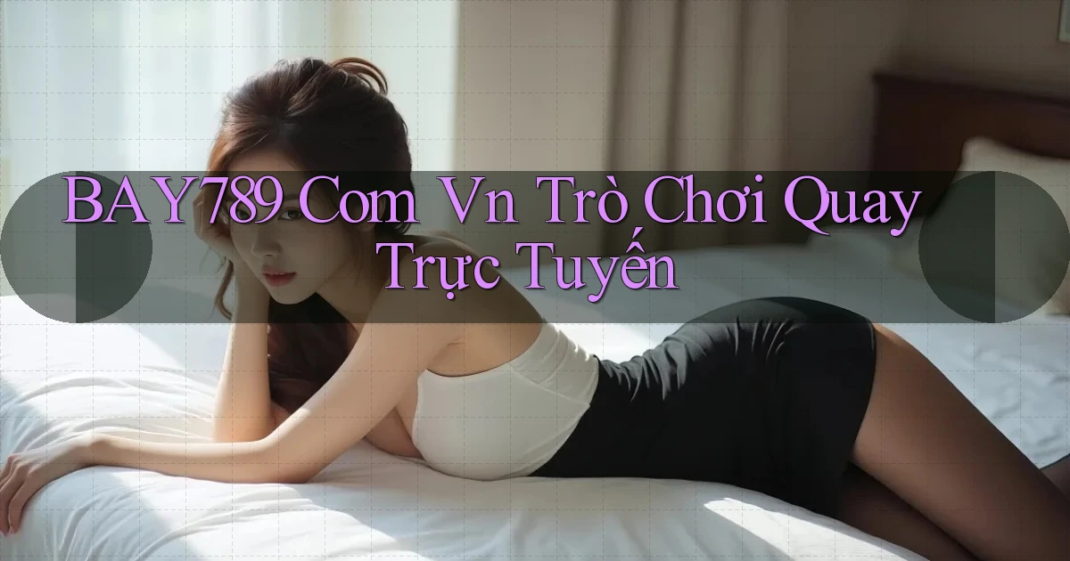 bay789 com vn Trò chơi quay trực tuyến