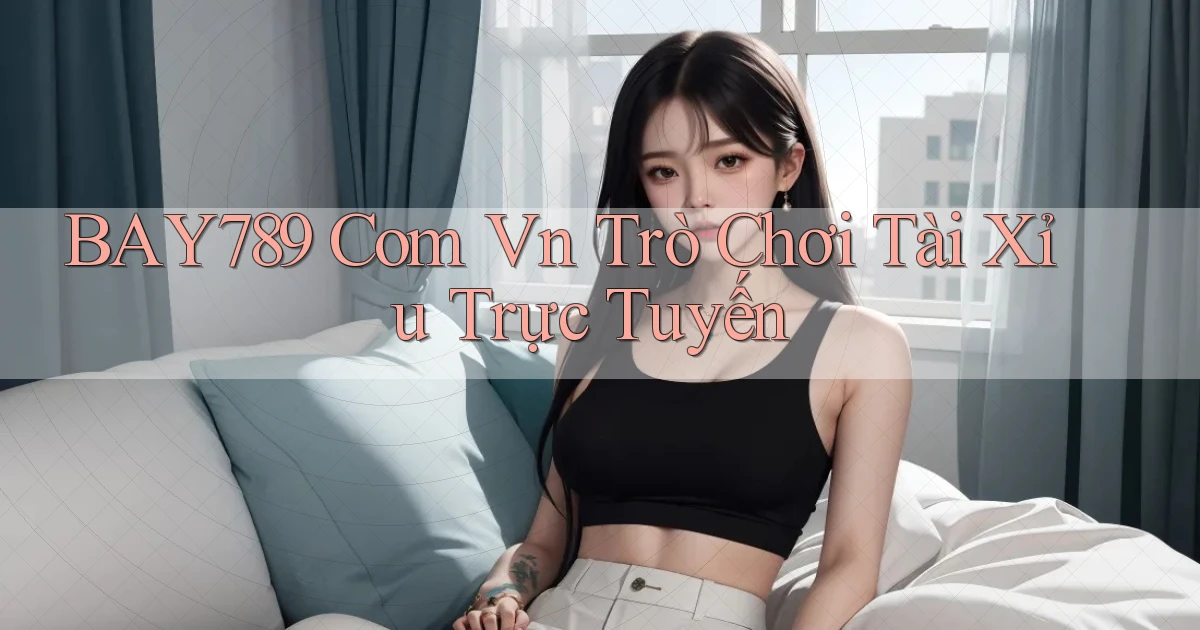 bay789 com vn Trò Chơi Tài Xỉu Trực Tuyến