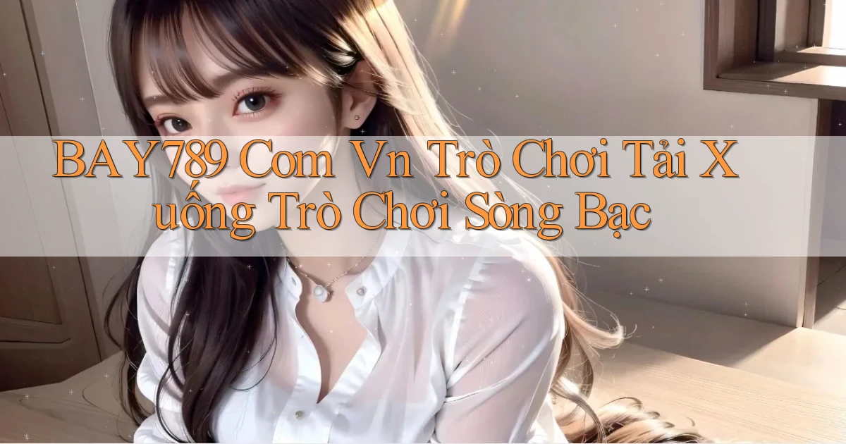 bay789 com vn Trò chơi Tải xuống trò chơi sòng bạc