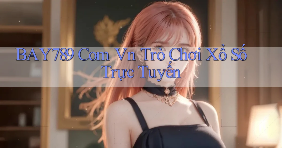 bay789 com vn Trò chơi xổ số trực tuyến