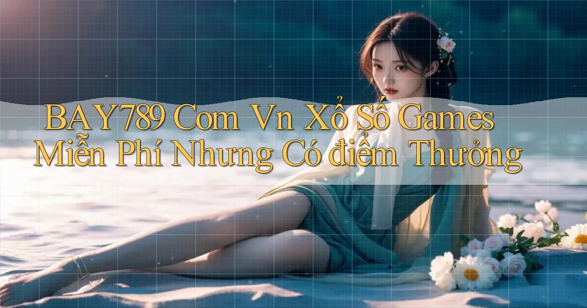 bay789 com vn xổ số games miễn phí nhưng có điểm thưởng